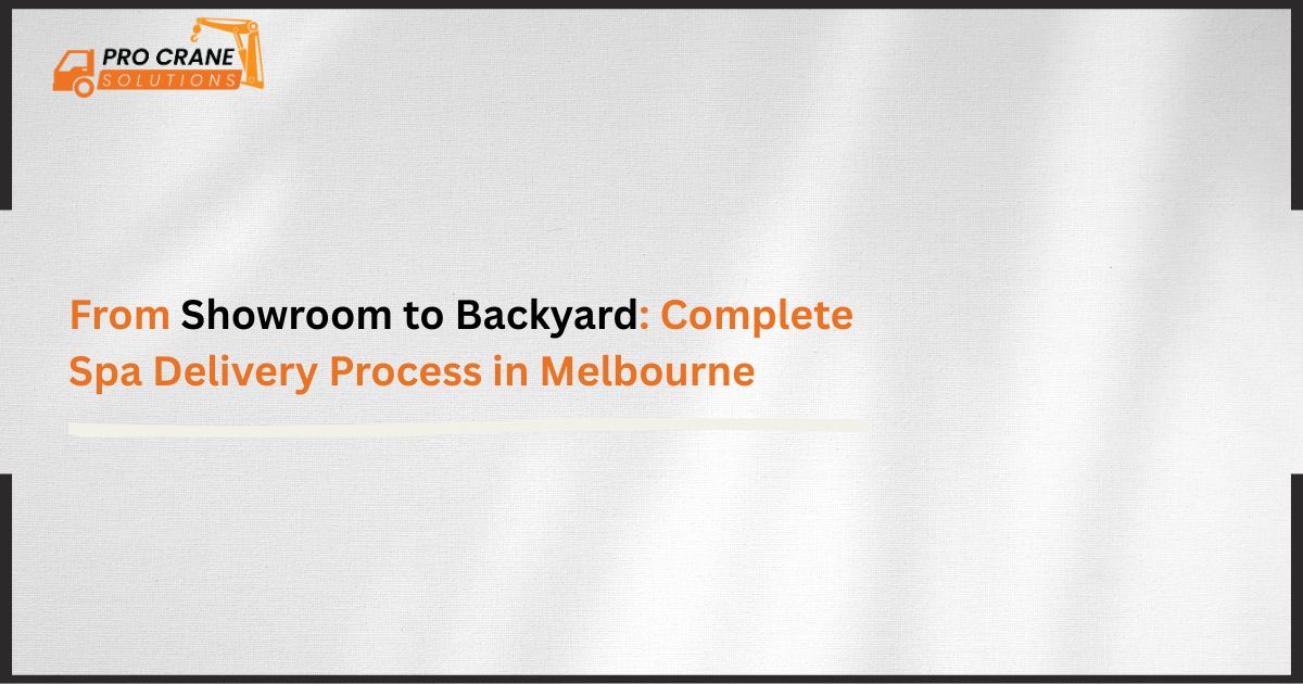 From Showroom to Backyard: Complete Spa Delivery Process in Melbourne